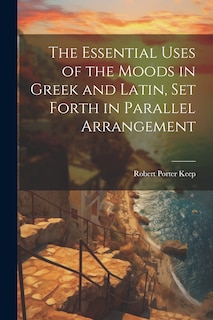Front cover_The Essential Uses of the Moods in Greek and Latin, Set Forth in Parallel Arrangement