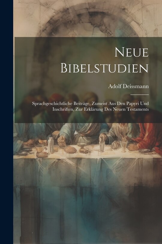 Neue Bibelstudien: Sprachgeschichtliche Beiträge, Zumeist Aus Den Papyri Und Inschriften, Zur Erklärung Des Neuen Testaments