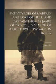 Couverture_The Voyages of Captain Luke Foxe of Hull, and Captain Thomas James of Bristol, in Search of a Northwest Passage, in 1631-32