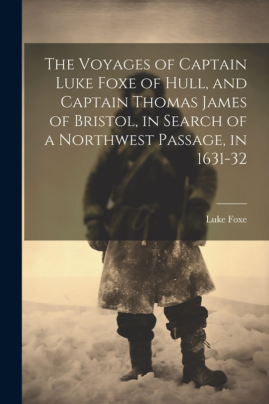 Couverture_The Voyages of Captain Luke Foxe of Hull, and Captain Thomas James of Bristol, in Search of a Northwest Passage, in 1631-32