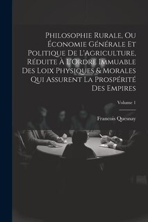 Front cover_Philosophie Rurale, Ou Économie Générale Et Politique De L'Agriculture, Réduite À L'Ordre Immuable Des Loix Physiques & Morales Qui Assurent La Prospérité Des Empires; Volume 1