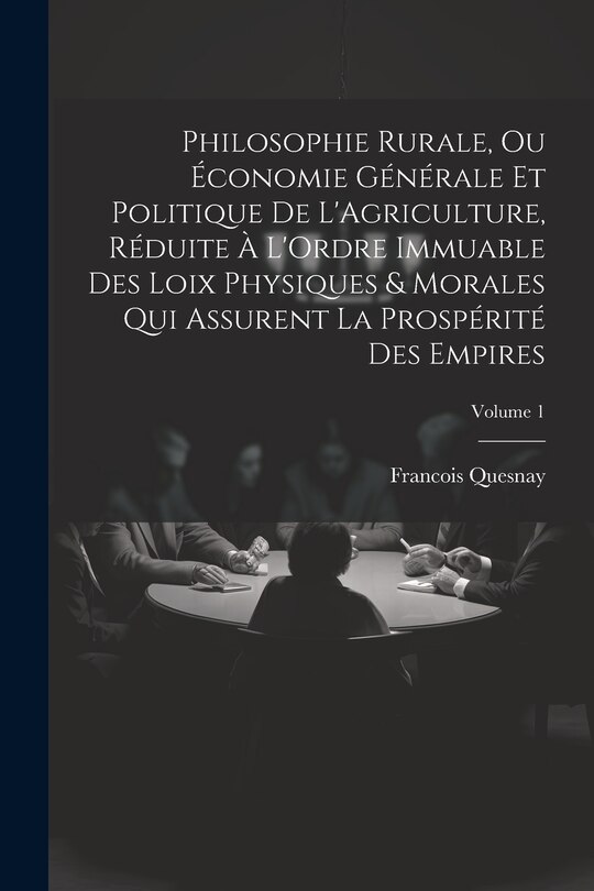 Front cover_Philosophie Rurale, Ou Économie Générale Et Politique De L'Agriculture, Réduite À L'Ordre Immuable Des Loix Physiques & Morales Qui Assurent La Prospérité Des Empires; Volume 1
