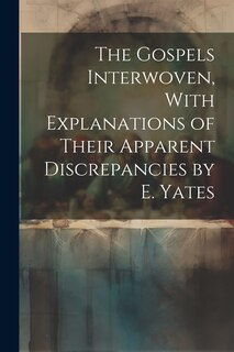 Couverture_The Gospels Interwoven, With Explanations of Their Apparent Discrepancies by E. Yates