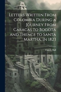 Couverture_Letters Written From Colombia During a Journey From Caracas to Bogotá and Thence to Santa Martha, in 1823