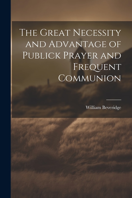Front cover_The Great Necessity and Advantage of Publick Prayer and Frequent Communion