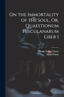 Front cover_On the Immortality of the Soul, Or, Quaestionum Tusculanarum Liber I
