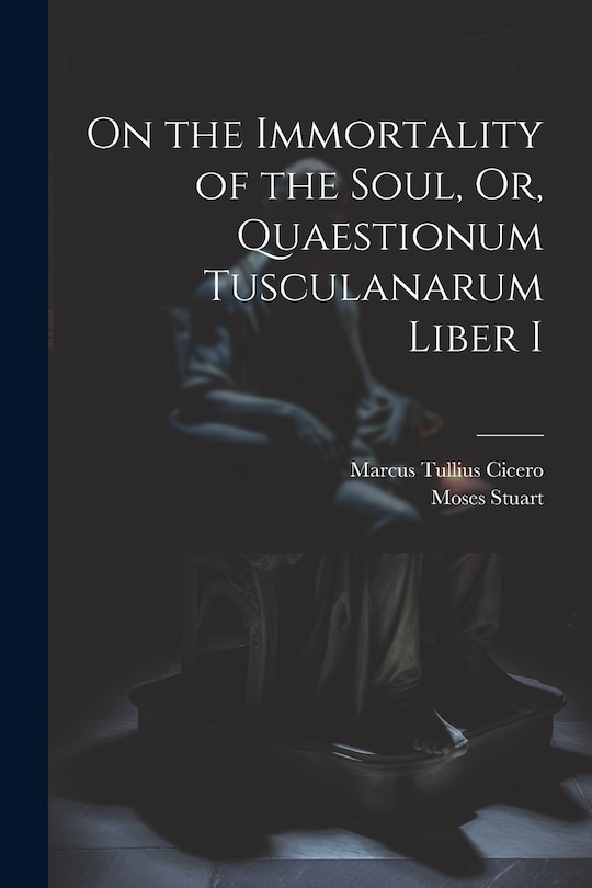 Front cover_On the Immortality of the Soul, Or, Quaestionum Tusculanarum Liber I