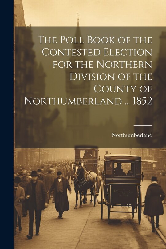 Front cover_The Poll Book of the Contested Election for the Northern Division of the County of Northumberland ... 1852