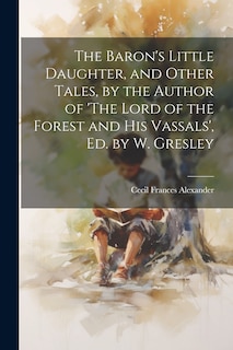 Front cover_The Baron's Little Daughter, and Other Tales, by the Author of 'The Lord of the Forest and His Vassals', Ed. by W. Gresley