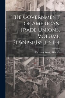 Front cover_The Government of American Trade Unions, Volume 31, Issues 1-4