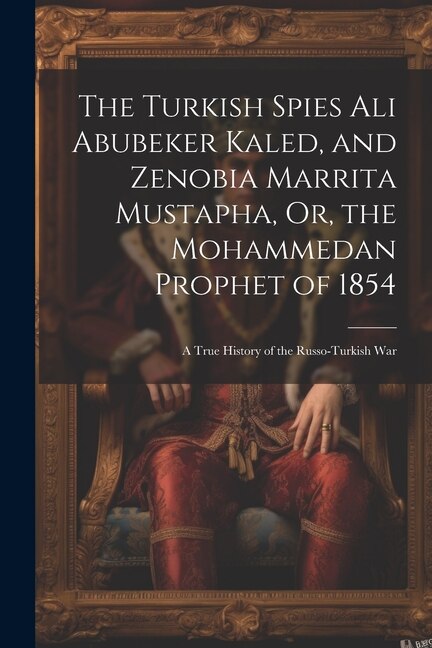 Front cover_The Turkish Spies Ali Abubeker Kaled, and Zenobia Marrita Mustapha, Or, the Mohammedan Prophet of 1854