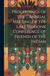 Front cover_Proceedings of the ... Annual Meeting of the Lake Mohonk Conference of Friends of the Indian