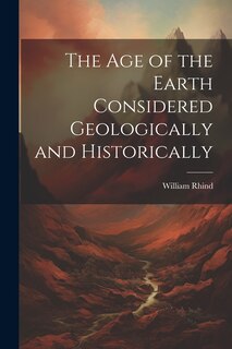 Front cover_The Age of the Earth Considered Geologically and Historically