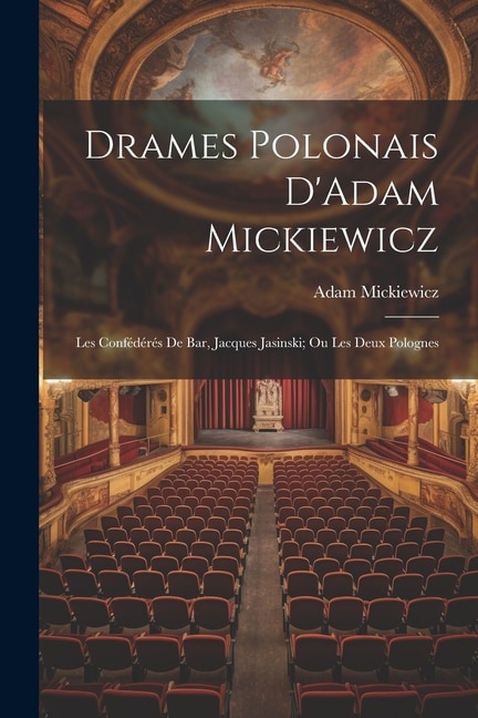 Drames Polonais D'Adam Mickiewicz: Les Confédérés De Bar, Jacques Jasinski; Ou Les Deux Polognes