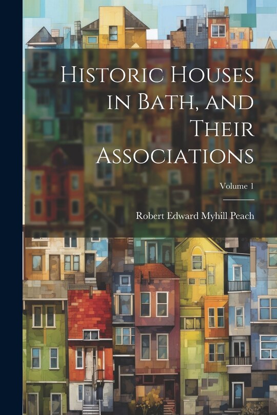 Front cover_Historic Houses in Bath, and Their Associations; Volume 1