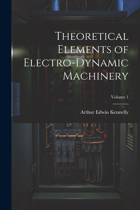 Front cover_Theoretical Elements of Electro-Dynamic Machinery; Volume 1