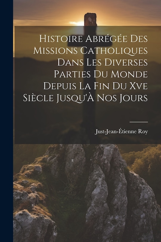 Couverture_Histoire Abrégée Des Missions Catholiques Dans Les Diverses Parties Du Monde Depuis La Fin Du Xve Siècle Jusqu'À Nos Jours
