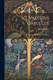 Q. Valerius Catullus: Beiträge Zur Kritik Seiner Gedichte