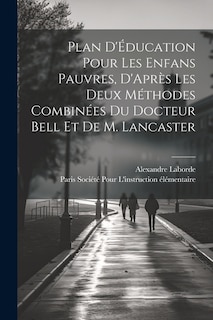 Plan D'Éducation Pour Les Enfans Pauvres, D'Après Les Deux Méthodes Combinées Du Docteur Bell Et De M. Lancaster