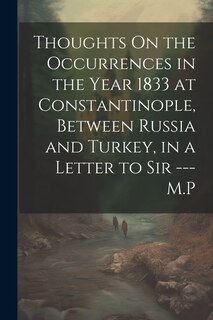 Couverture_Thoughts On the Occurrences in the Year 1833 at Constantinople, Between Russia and Turkey, in a Letter to Sir --- M.P