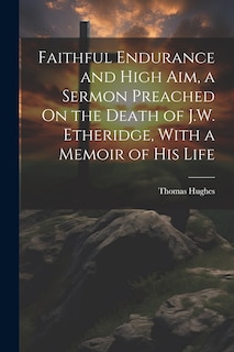 Front cover_Faithful Endurance and High Aim, a Sermon Preached On the Death of J.W. Etheridge, With a Memoir of His Life