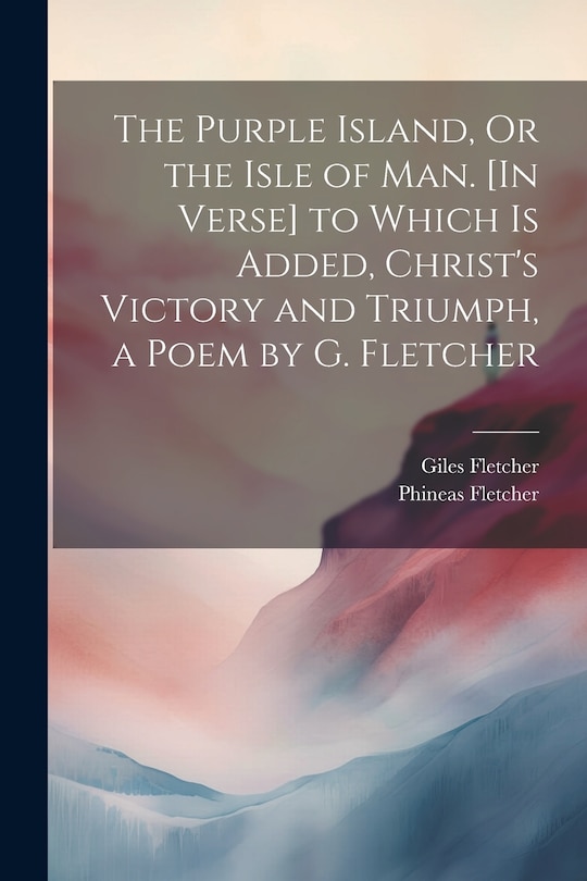 Couverture_The Purple Island, Or the Isle of Man. [In Verse] to Which Is Added, Christ's Victory and Triumph, a Poem by G. Fletcher