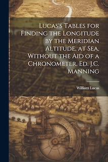 Front cover_Lucas's Tables for Finding the Longitude by the Meridian Altitude, at Sea, Without the Aid of a Chronometer. Ed. J.C. Manning