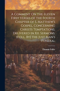 Front cover_A Comment On the Eleven First Verses of the Fourth Chapter of S. Matthew's Gospel, Concerning Christs Temptations, Delivered in Xii. Sermons. [Foll. By] the Just Man's Funeral