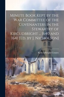 Front cover_Minute Book Kept by the War Committee of the Covenanters in the Stewartry of Kircudbright ... 1640 and 1641 [Ed. by J. Nicholson]
