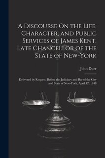 Couverture_A Discourse On the Life, Character, and Public Services of James Kent, Late Chancellor of the State of New-York