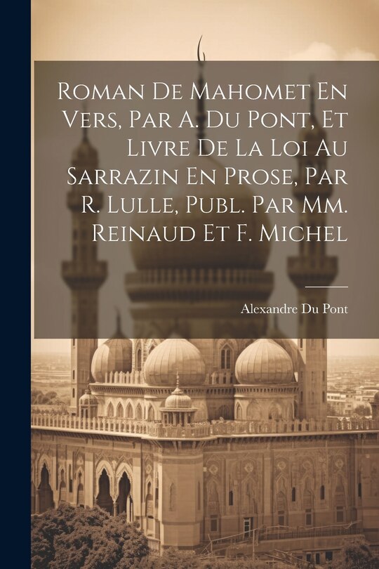 Couverture_Roman De Mahomet En Vers, Par A. Du Pont, Et Livre De La Loi Au Sarrazin En Prose, Par R. Lulle, Publ. Par Mm. Reinaud Et F. Michel