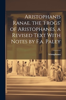 Front cover_Aristophanis Ranae. the 'Frogs' of Aristophanes, a Revised Text With Notes by F.a. Paley