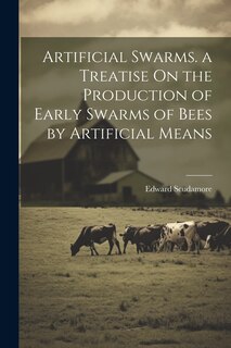 Couverture_Artificial Swarms. a Treatise On the Production of Early Swarms of Bees by Artificial Means