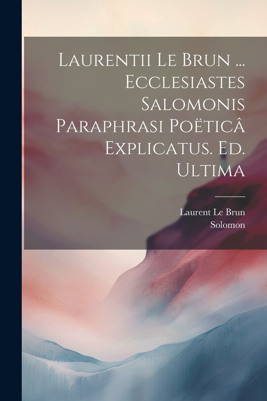 Front cover_Laurentii Le Brun ... Ecclesiastes Salomonis Paraphrasi Poëticâ Explicatus. Ed. Ultima