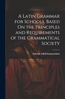 Front cover_A Latin Grammar for Schools, Based On the Principles and Requirements of the Grammatical Society