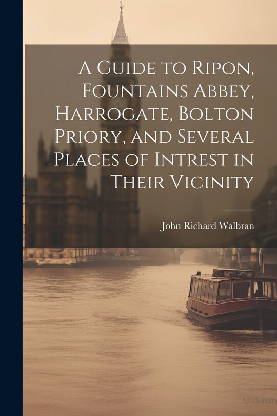 Front cover_A Guide to Ripon, Fountains Abbey, Harrogate, Bolton Priory, and Several Places of Intrest in Their Vicinity