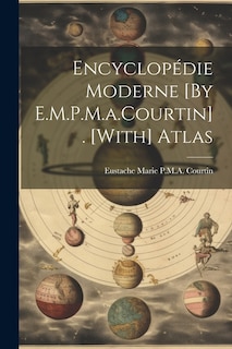 Encyclopédie Moderne [By E.M.P.M.a.Courtin]. [With] Atlas