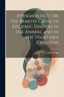 Front cover_Epidemiology, Or, the Remote Cause of Epidemic Diseases in the Animal and in the Vegetable Creation