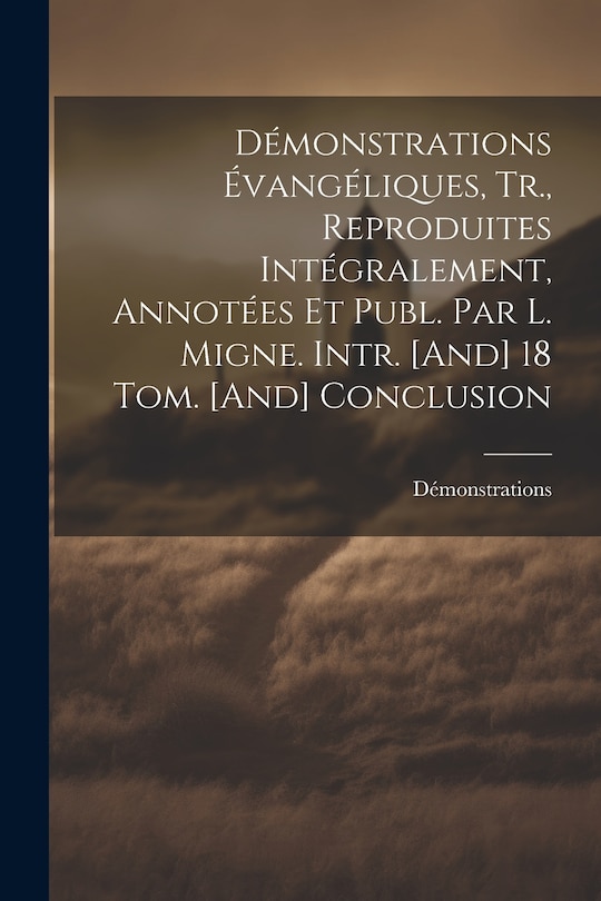 Front cover_Démonstrations Évangéliques, Tr., Reproduites Intégralement, Annotées Et Publ. Par L. Migne. Intr. [And] 18 Tom. [And] Conclusion