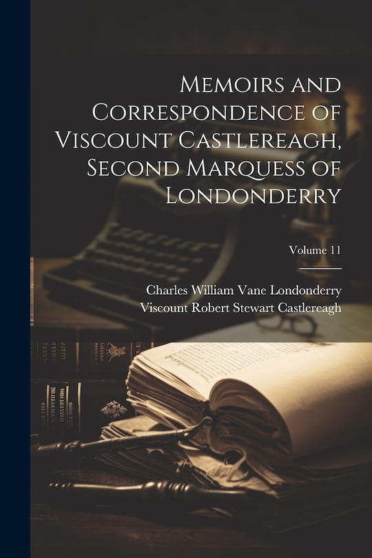 Front cover_Memoirs and Correspondence of Viscount Castlereagh, Second Marquess of Londonderry; Volume 11