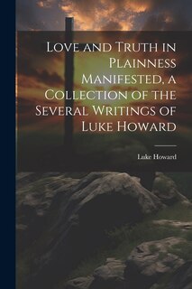 Front cover_Love and Truth in Plainness Manifested, a Collection of the Several Writings of Luke Howard