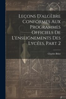 Leçons D'algèbre Conformes Aux Programmes Officiels De L'enseignements Des Lycées, Part 2