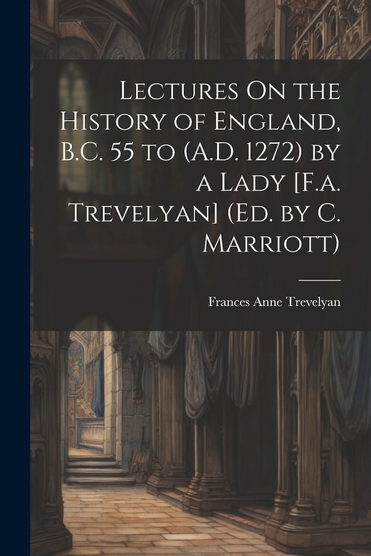 Couverture_Lectures On the History of England, B.C. 55 to (A.D. 1272) by a Lady [F.a. Trevelyan] (Ed. by C. Marriott)