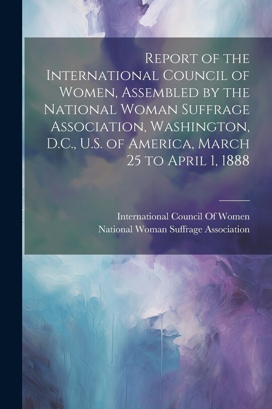 Front cover_Report of the International Council of Women, Assembled by the National Woman Suffrage Association, Washington, D.C., U.S. of America, March 25 to April 1, 1888