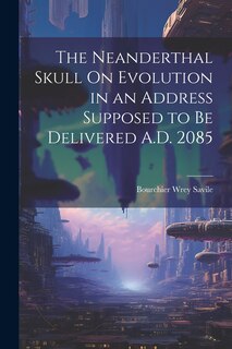 Front cover_The Neanderthal Skull On Evolution in an Address Supposed to Be Delivered A.D. 2085