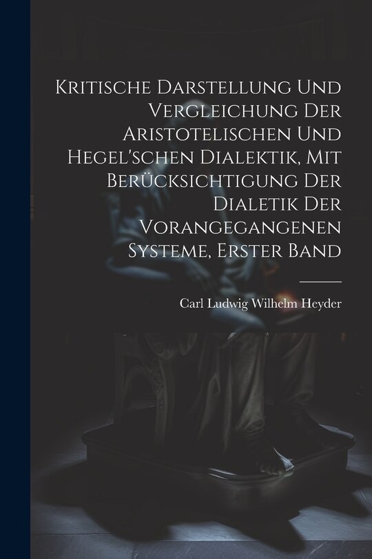 Couverture_Kritische Darstellung Und Vergleichung Der Aristotelischen Und Hegel'schen Dialektik, Mit Berücksichtigung Der Dialetik Der Vorangegangenen Systeme, Erster Band