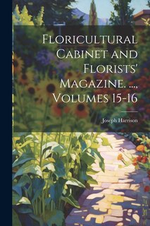 Front cover_Floricultural Cabinet and Florists' Magazine. ..., Volumes 15-16
