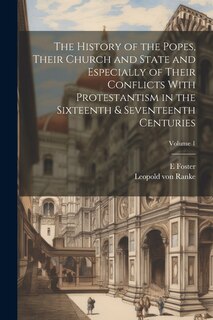 Front cover_The History of the Popes, Their Church and State and Especially of Their Conflicts With Protestantism in the Sixteenth & Seventeenth Centuries; Volume 1