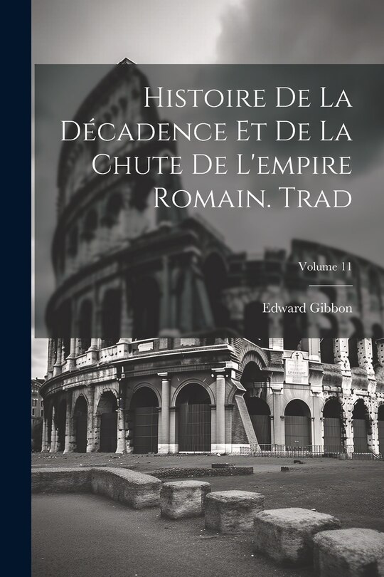 Couverture_Histoire De La Décadence Et De La Chute De L'empire Romain. Trad; Volume 11