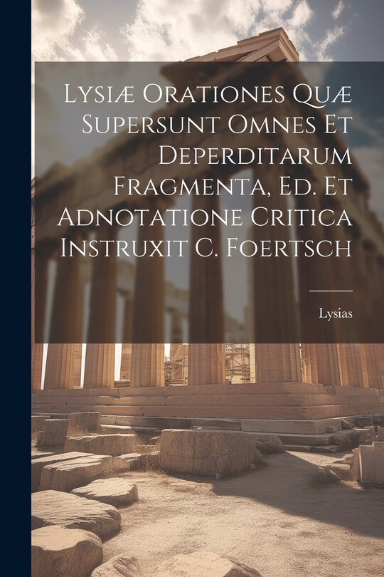 Front cover_Lysiæ Orationes Quæ Supersunt Omnes Et Deperditarum Fragmenta, Ed. Et Adnotatione Critica Instruxit C. Foertsch